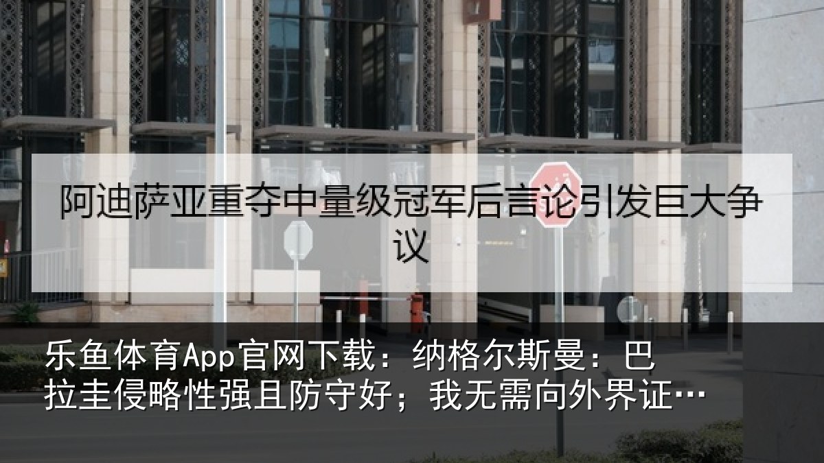 乐鱼体育App官网下载：纳格尔斯曼：巴拉圭侵略性强且防守好；我无需向外界证明什么