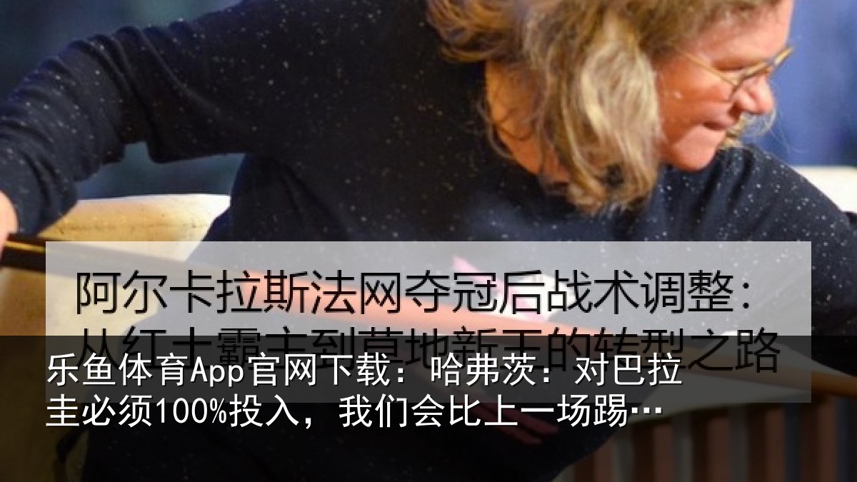 乐鱼体育App官网下载：哈弗相关情况入我相关情况更好