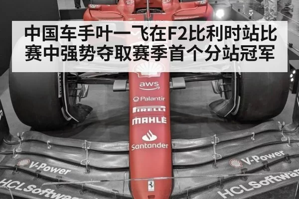 中国车手叶一飞在F2比利时站比赛中强势夺取赛季首个分站冠军