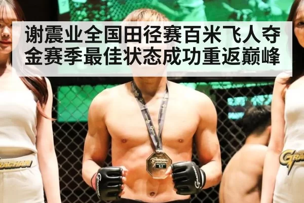 谢震业全国田径赛百米飞人夺金赛季最佳状态成功重返巅峰