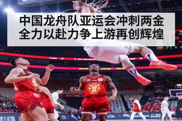 中国龙舟队亚运会冲刺两金全力以赴力争上游再创辉煌