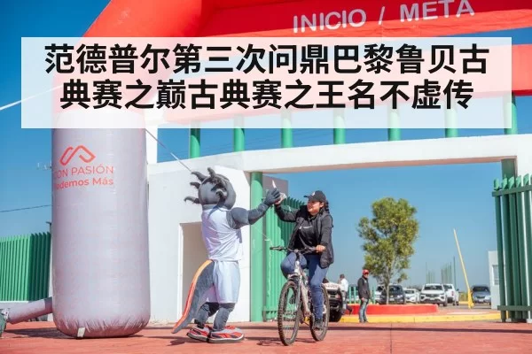 范德普尔第三次问鼎巴黎鲁贝古典赛之巅古典赛之王名不虚传